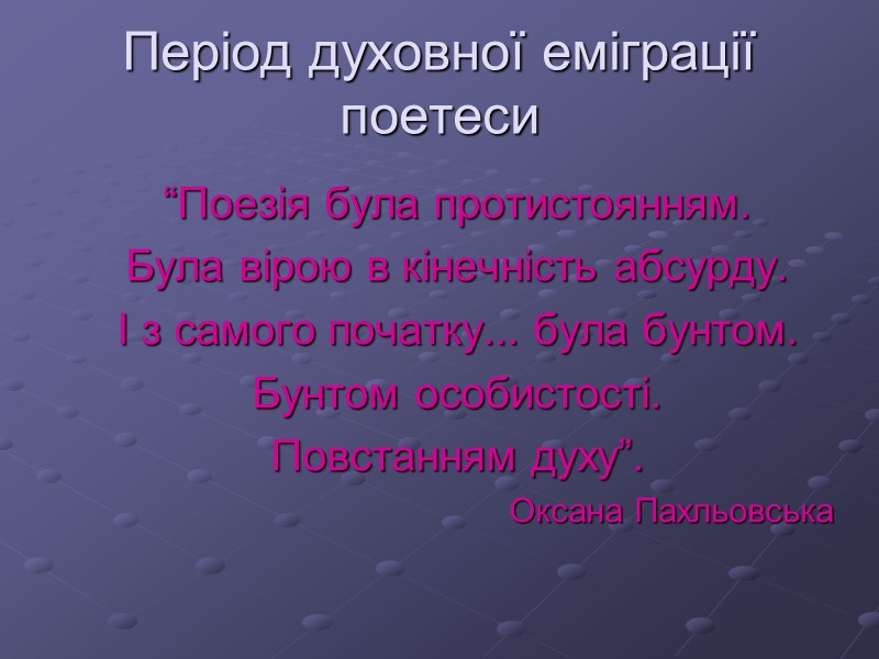 Період духовної еміграції поетеси “Поезія була протистоянням.  Була вірою в кінечність абсурду. 